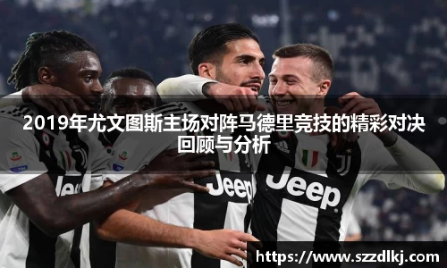 2019年尤文图斯主场对阵马德里竞技的精彩对决回顾与分析