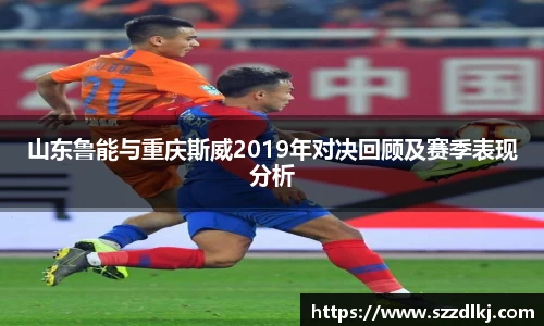 山东鲁能与重庆斯威2019年对决回顾及赛季表现分析